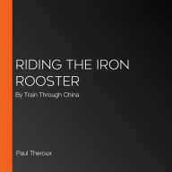 Riding the Iron Rooster: By Train Through China