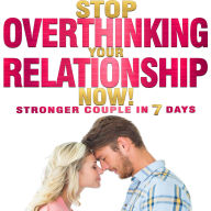 Stop OVERTHINKING Your RELATIONSHIP NOW! Stronger Couple in 7 Days.: STOP Toxic Thoughts, Negative Spirals, Trust Issues. OUTRUN Jealousy, Anxiety, Rumination. Calm Your Thoughts. Start Li(o)ving NOW!