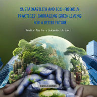 Sustainability and Eco-friendly Practices: Embracing Green Living for a Better Future: Practical Tips for a Sustainable Lifestyle
