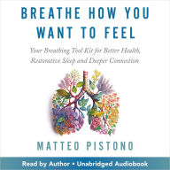 Breathe How You Want to Feel: Your Breathing Tool Kit for Better Health, Restorative Sleep, and Deeper Connection