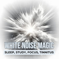 White Noise Magic: The White Noise Bundle - Sleep, Study, Focus, Tinnitus