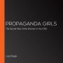 Propaganda Girls: The Secret War of the Women in the OSS