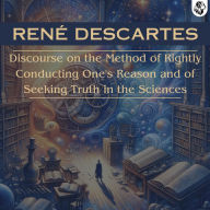 Discourse on the Method of Rightly Conducting One's Reason and of Seeking Truth in the Sciences