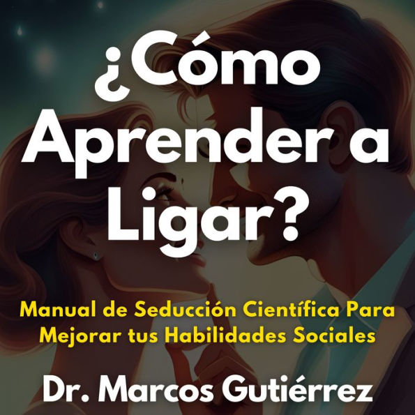 ¿Cómo Aprender a Ligar?: Manual de Seducción Científica Para Mejorar tus Habilidades Sociales