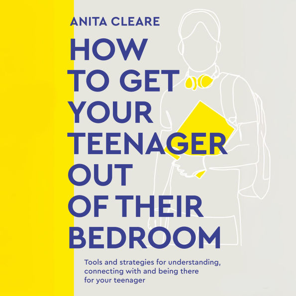 How to Get Your Teenager Out of Their Bedroom: The ultimate tools and strategies for understanding, connecting with and being there for your teenager