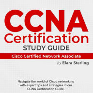 CCNA Certification: Cisco Certified Network Associate Study Guide 2024-2025: Ace Your Certification Exam on the First Try Over 200 Expert Q&As Realistic Practice Questions and Comprehensive Explanations