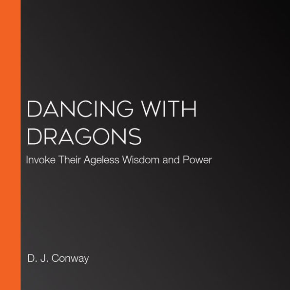Dancing with Dragons: Invoke Their Ageless Wisdom and Power