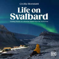 Life on Svalbard: Finding Home on a Remote Island Near the North Pole