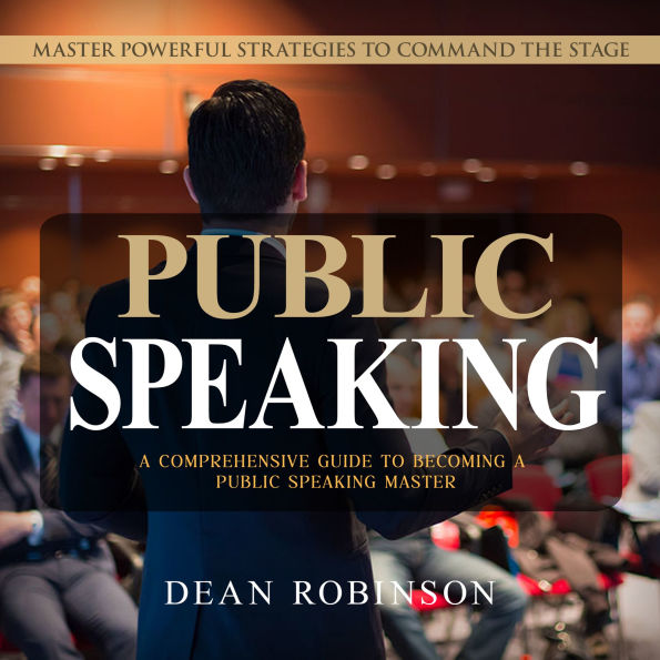 Public Speaking: Master Powerful Strategies to Command the Stage (A Comprehensive Guide to Becoming a Public Speaking Master)