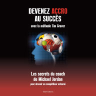 Devenez accro au succès avec la méthode Tim Grover: Les secrets du coach de Michael Jordan