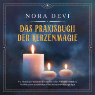 Das Praxisbuch der Kerzenmagie: Wie Sie mit der Kraft der Kerzen Ihr volles Potential entfalten, Ihre Wünsche manifestieren und Ihrem Lebensweg folgen - inkl. Meditation zum Download (Abridged)