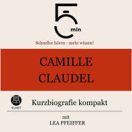 Camille Claudel: Kurzbiografie kompakt: 5 Minuten: Schneller hören - mehr wissen!