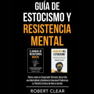 Guía de Estocismo y Resistencia Mental: 2 en 1: Piensa como un Emperador Romano, Desarrolla una Mentalidad y Resiliencia Emocional Poderosas. La Filosofía Estoica de Marco Aurelio.