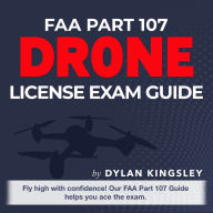 FAA Part 107 Drone License Exam Guide 2024-2025: Federal Aviation Administration Part 107 Drone License Exam Prep: Ace Your FAA Drone Test on the First Try Over 200 Expert Q&As Realistic Practice Questions and Detailed Explanations