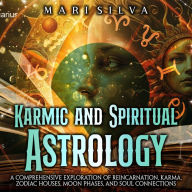 Karmic and Spiritual Astrology: A Comprehensive Exploration of Reincarnation, Karma, Zodiac Houses, Moon Phases, and Soul Connections