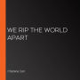 We Rip the World Apart