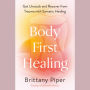 Body-First Healing: Get Unstuck and Recover from Trauma with Somatic Healing