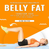 Belly Fat: The Ultimate Guide on How to Reduce Belly Fat (Transform Your Body & Mind to Lose Weight and Keep It Off for a Younger)