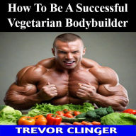 How To Be A Successful Vegetarian Bodybuilder