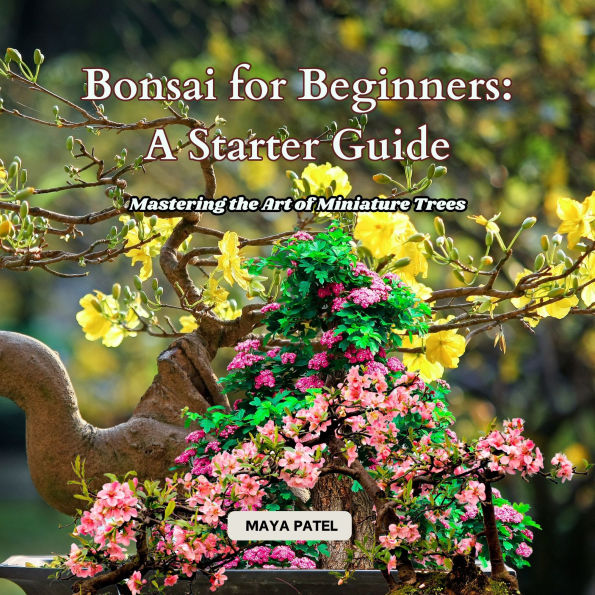 Bonsai for Beginners: A Starter Guide: Mastering the Art of Miniature Trees