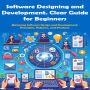 Software Designing and Development. Clear Guide for Beginners: Mastering Software Design and Development. Principles, Patterns, and Practices