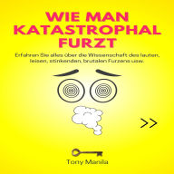 Wie man katastrophal furzt: Erfahren Sie alles über die Wissenschaft des lauten, leisen, stinkenden, brutalen Furzens usw.