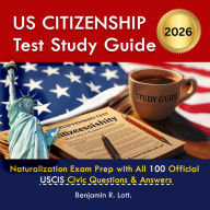 US Citizenship Test Study Guide: Naturalization Exam Prep with All 100 Official USCIS Civic Questions & Answers