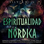 Espiritualidad nórdica: Desbloquee el paganismo nórdico, el chamanismo, la magia, Asatru, las runas del Futhark antiguo, la adivinación, los hechizos y el paganismo