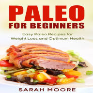 Paleo For Beginners: Easy Paleo Recipes for Weight Loss and Optimum Health