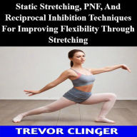 Static Stretching, PNF, And Reciprocal Inhibition Techniques For Improving Flexibility Through Stretching