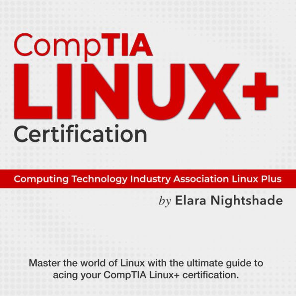 CompTIA Linux+ Certification: Get Certified! Ace the Computing Technology Industry Association Linux Plus Test on Your First Attempt Over 200 Expert Q&A Genuine Sample Questions and Detailed Explanations