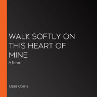 Walk Softly on This Heart of Mine: A Novel