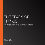 The Tears of Things: Prophetic Wisdom for an Age of Outrage