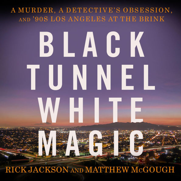 Black Tunnel White Magic: A Murder, a Detective's Obsession, and '90s Los Angeles at the Brink