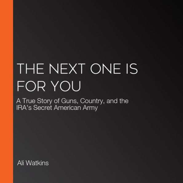 The Next One Is for You: A True Story of Guns, Country, and the IRA's Secret American Army