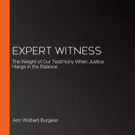 Expert Witness: The Weight of Our Testimony When Justice Hangs in the Balance