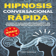 Hipnosis Conversacional Rápida: Técnicas Infalibles De Hipnosis Encubierta Que Introducen Comandos De Acción Inmediata En El Subconsciente, Sin Que Nadie Sospeche De Nada