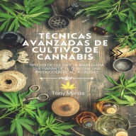 Técncias Avanzadas De Cultivo De Cannabis: Trucos De Cultivo De Marihuana Que Harán De Tu Cosecha Una Producción De Alta Calidad