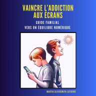 Vaincre l'addiction aux écrans.: Guide familial pour un équilibre numérique.