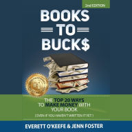 Books to Bucks: The Top 20 Ways to Make Money From Your Book (even if you haven't written it yet)