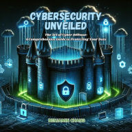 Cybersecurity Unveiled: The Art of Cyber Defense: A Comprehensive Guide to Protecting Your Data