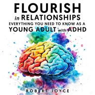 Flourish in Relationships. Everything you need to know as a young adult with ADHD.: Better understand your ADHD and implement strategies for healthy, long-lasting connections.