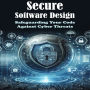 Secure Software Design: Safeguarding Your Code Against Cyber Threats