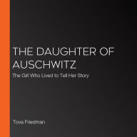 The Daughter of Auschwitz: The Girl Who Lived to Tell Her Story