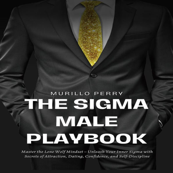 The Sigma Male Playbook: Master the Lone Wolf Mindset - Unleash Your Inner Sigma with Secrets of Attraction, Dating, Confidence, and Self-Discipline