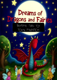 Dreams of Dragons and Fairies: Bedtime Tales for Young Imaginations - Enchanting Bedtime Stories for Kids Filled with Fantasy and Magic