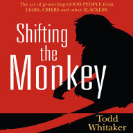 Shifting the Monkey: The Art of Protecting Good People From Liars, Criers, and Other Slackers