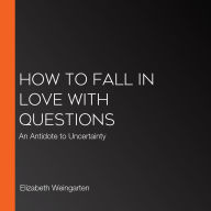 How to Fall in Love with Questions: An Antidote to Uncertainty
