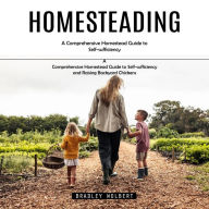 Homesteading: A Comprehensive Homestead Guide to Self-sufficiency (A Comprehensive Homestead Guide to Self-sufficiency and Raising Backyard Chickens)