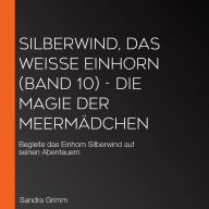 Silberwind, das weiße Einhorn (Band 10) - Die Magie der Meermädchen: Begleite das Einhorn Silberwind auf seinen Abenteuern